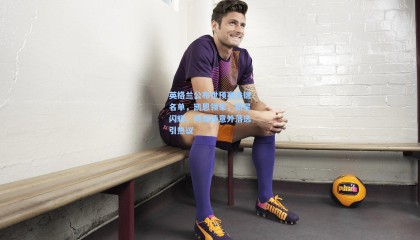 英格兰公布世预赛关键名单，凯恩领军，新星闪耀，阿诺德意外落选引热议