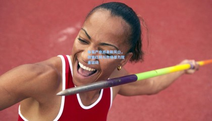 体育产业迎来新风口，政策红利与市场潜力双重驱动