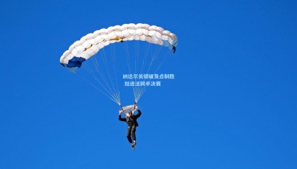 纳达尔关键破发点制胜 挺进法网半决赛