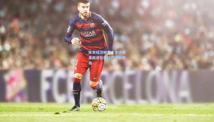 体育经济崛起，全球赛事商业化推动产业新格局