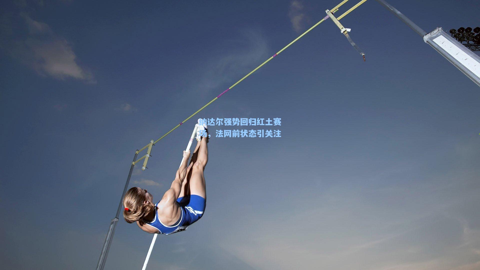 纳达尔强势回归红土赛场，法网前状态引关注