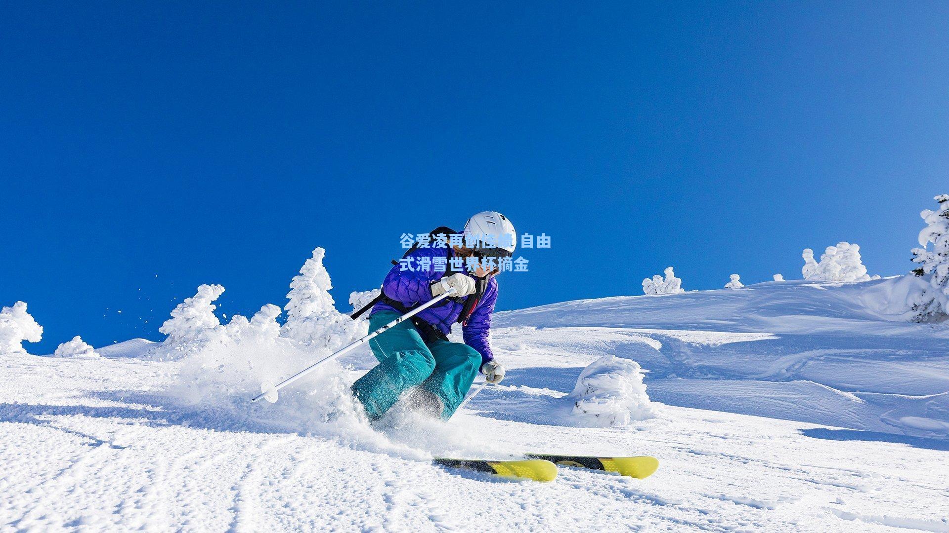 谷爱凌再创佳绩 自由式滑雪世界杯摘金