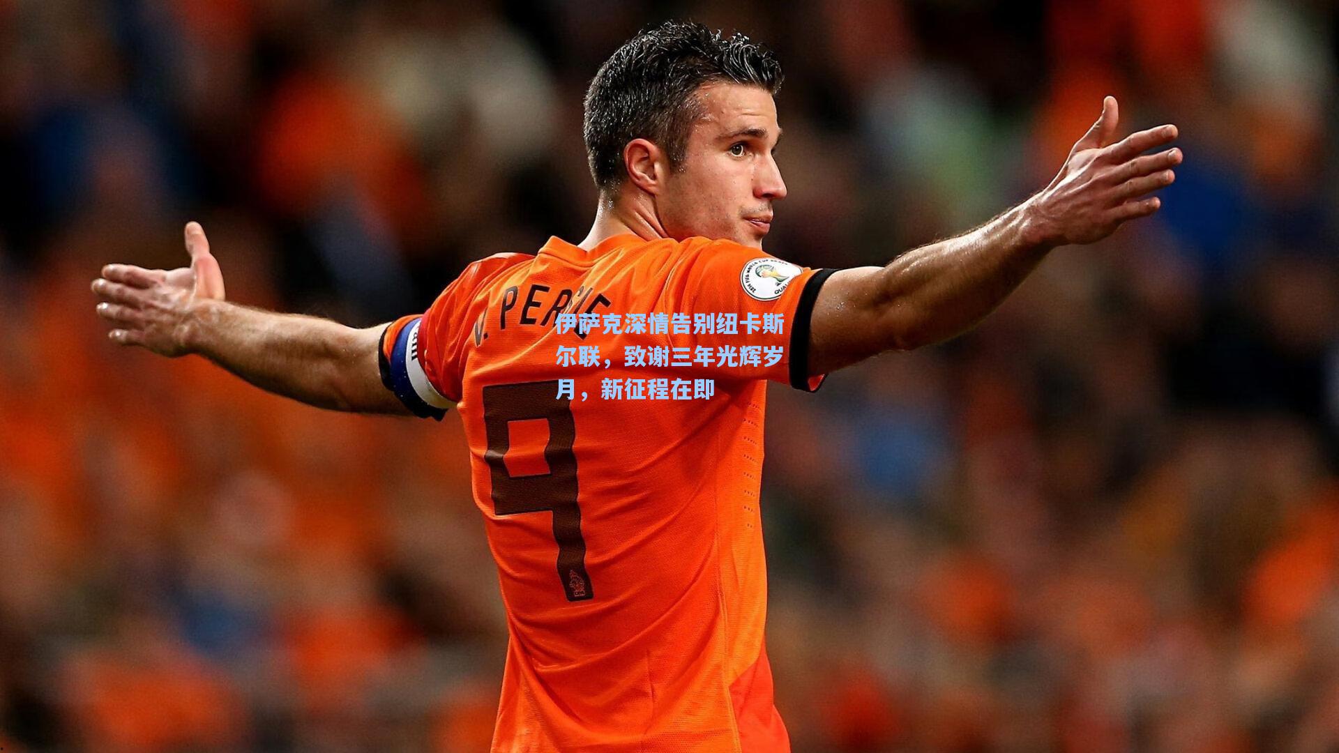 伊萨克深情告别纽卡斯尔联，致谢三年光辉岁月，新征程在即