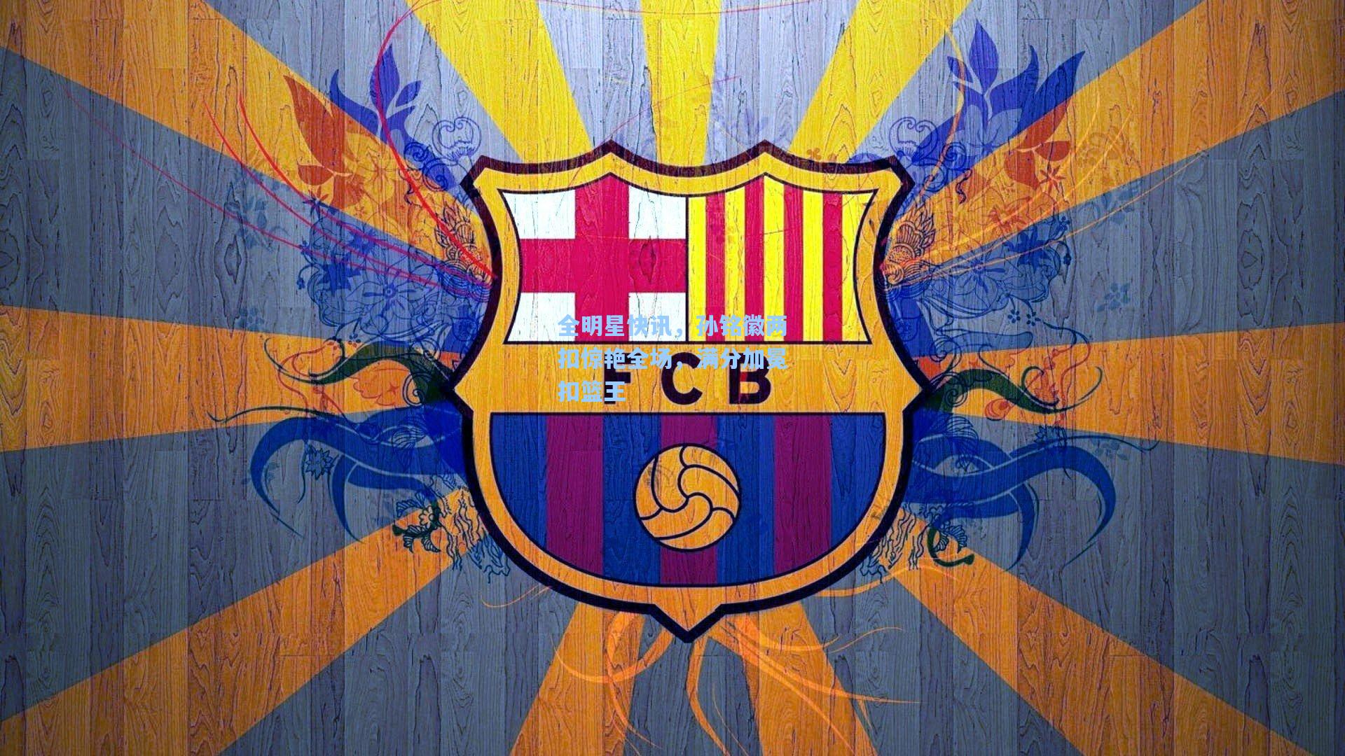 全明星快讯,孙铭徽两扣惊艳全场,满分加冕扣篮王