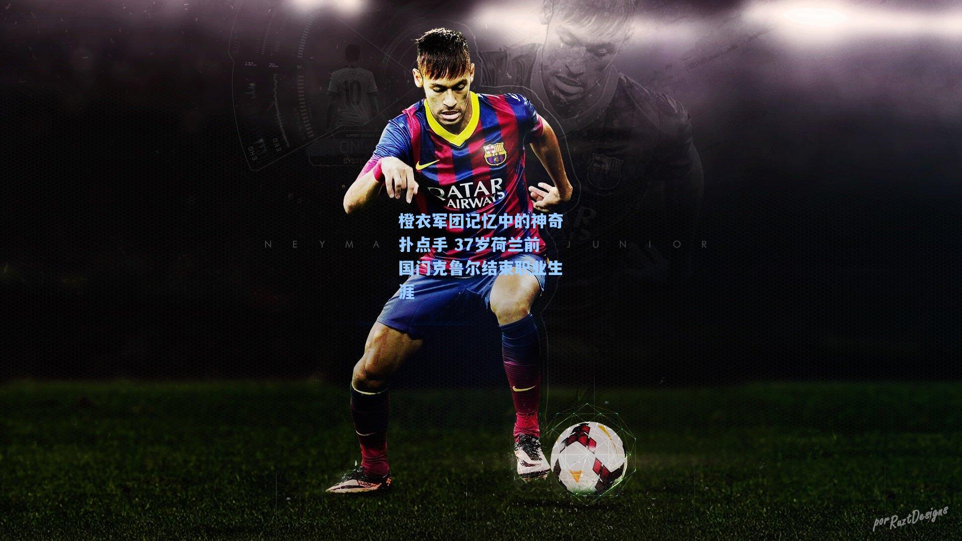 橙衣军团记忆中的神奇扑点手 37岁荷兰前国门克鲁尔结束职业生涯