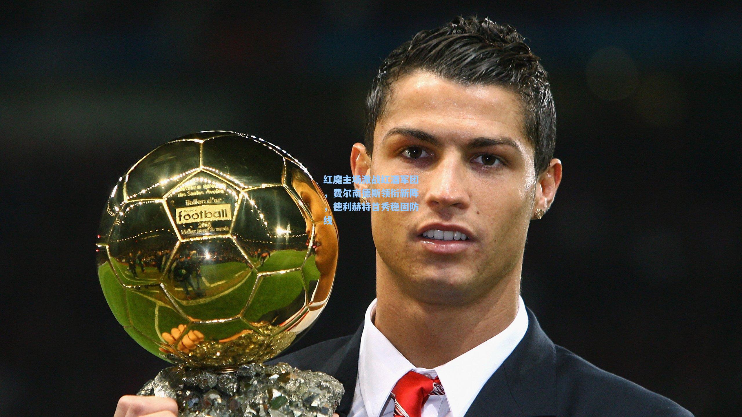 红魔主场激战红酒军团，费尔南德斯领衔新阵，德利赫特首秀稳固防线