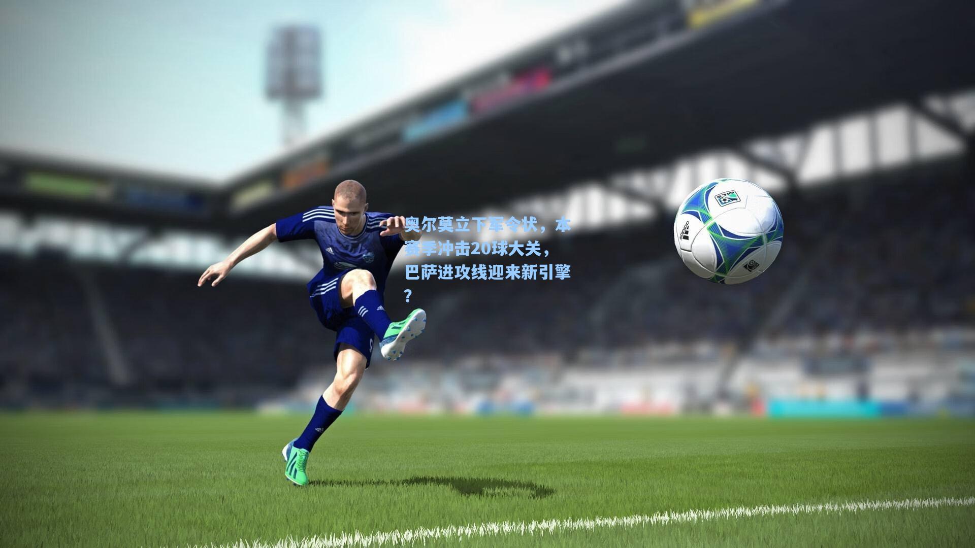 奥尔莫立下军令状,本赛季冲击20球大关,巴萨进攻线迎来新引擎?