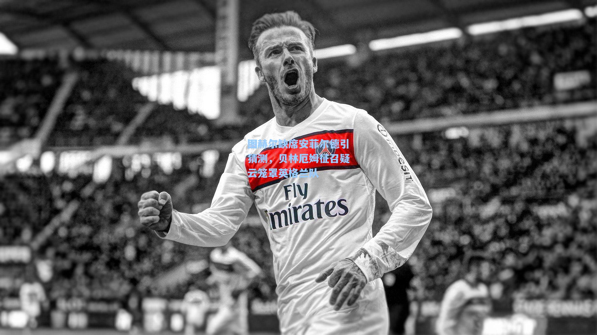 图赫尔缺席安菲尔德引猜测，贝林厄姆征召疑云笼罩英格兰队