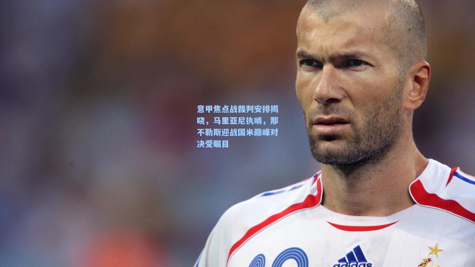 意甲焦点战裁判安排揭晓，马里亚尼执哨，那不勒斯迎战国米巅峰对决受瞩目