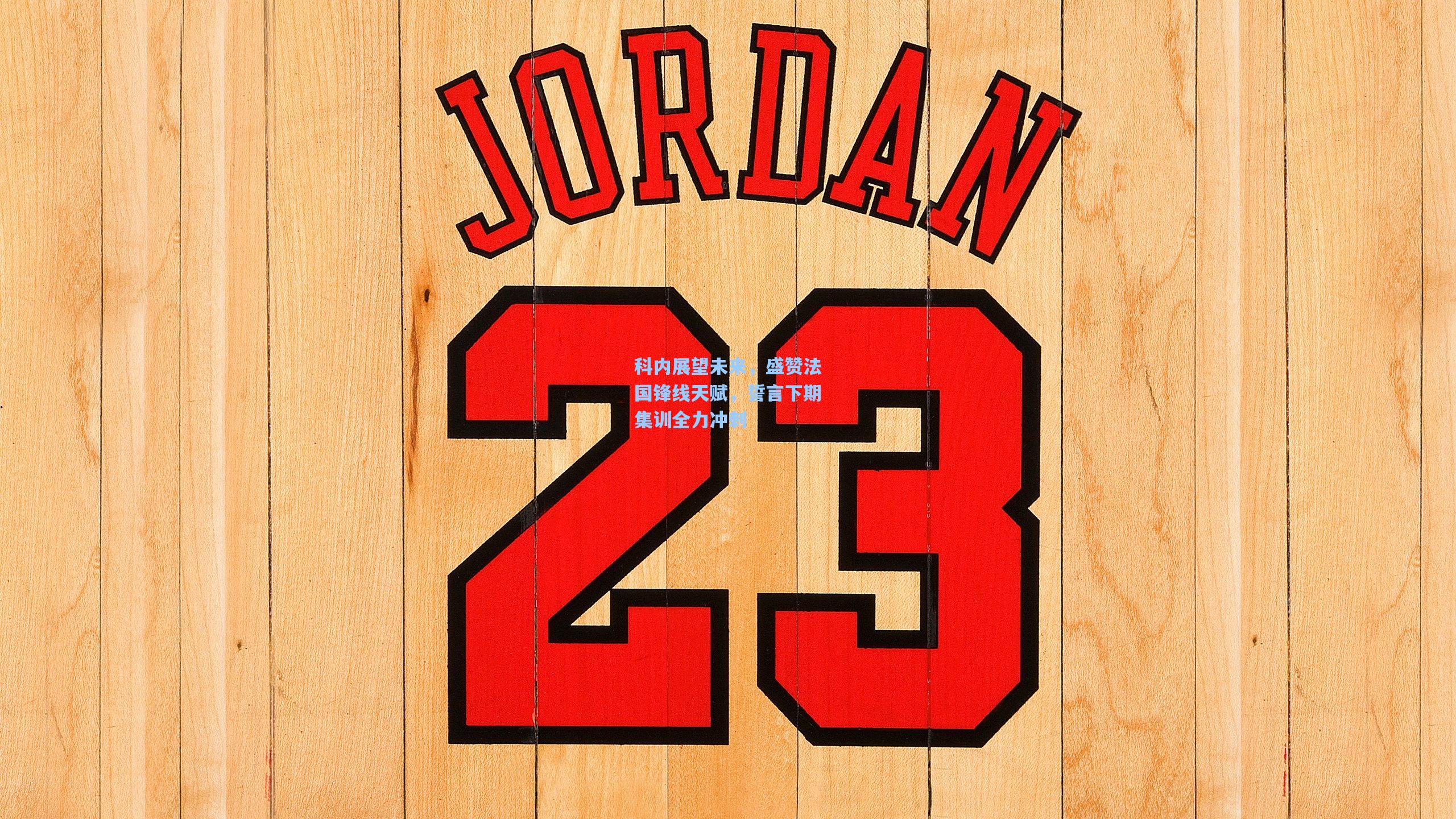 科内展望未来，盛赞法国锋线天赋，誓言下期集训全力冲刺