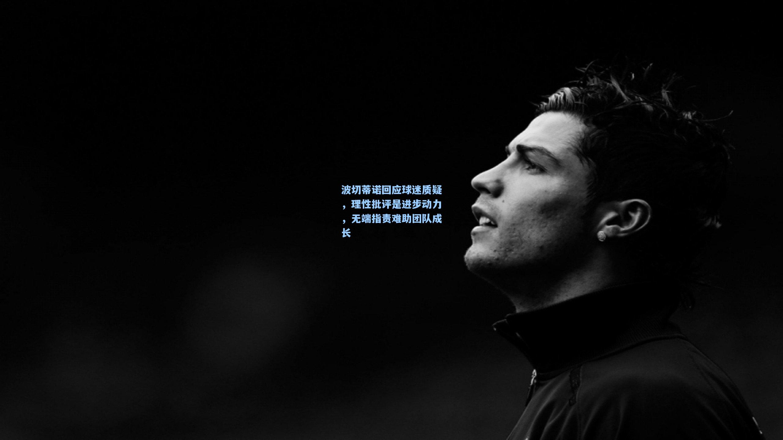 波切蒂诺回应球迷质疑，理性批评是进步动力，无端指责难助团队成长