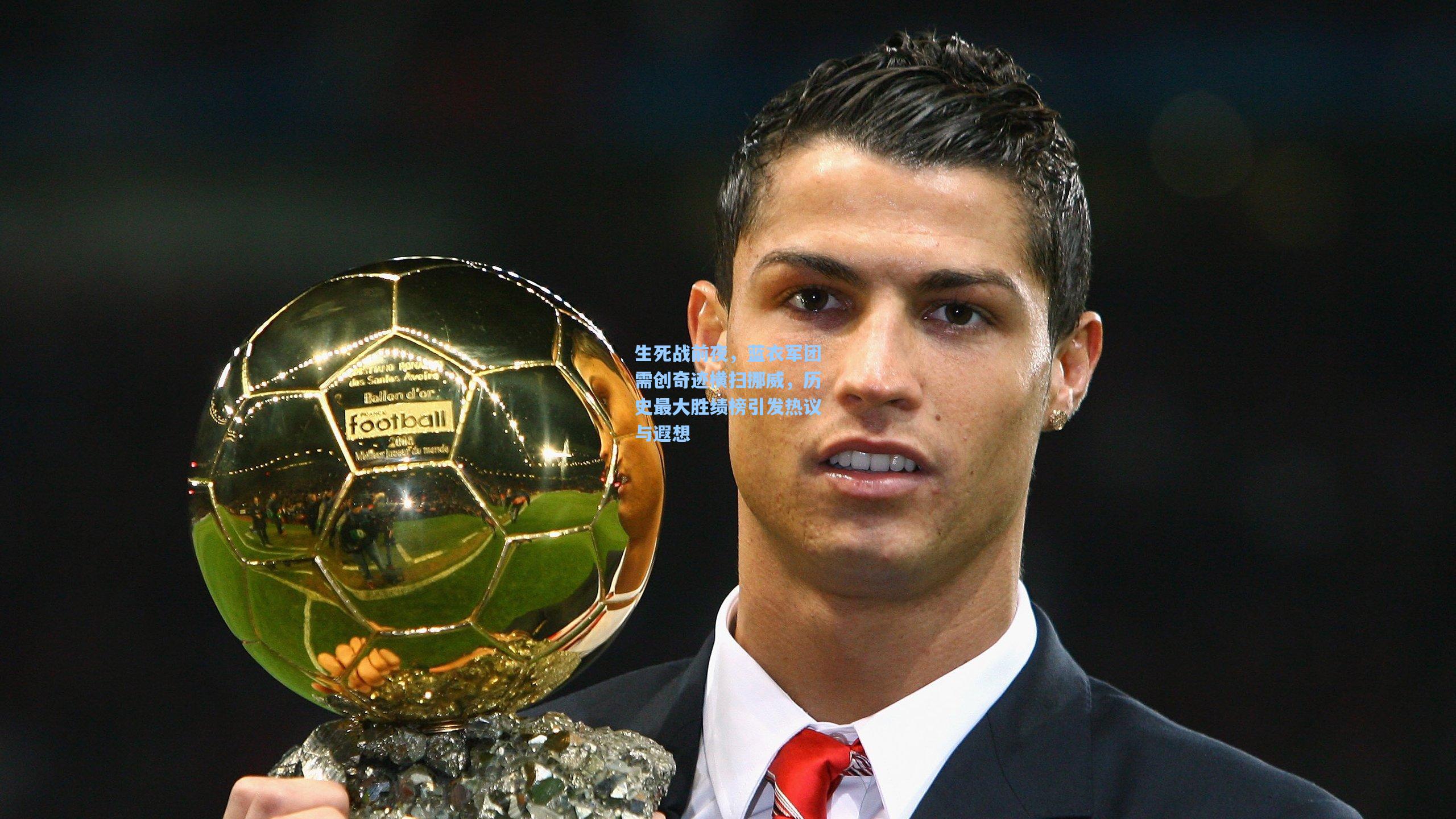 生死战前夜，蓝衣军团需创奇迹横扫挪威，历史最大胜绩榜引发热议与遐想