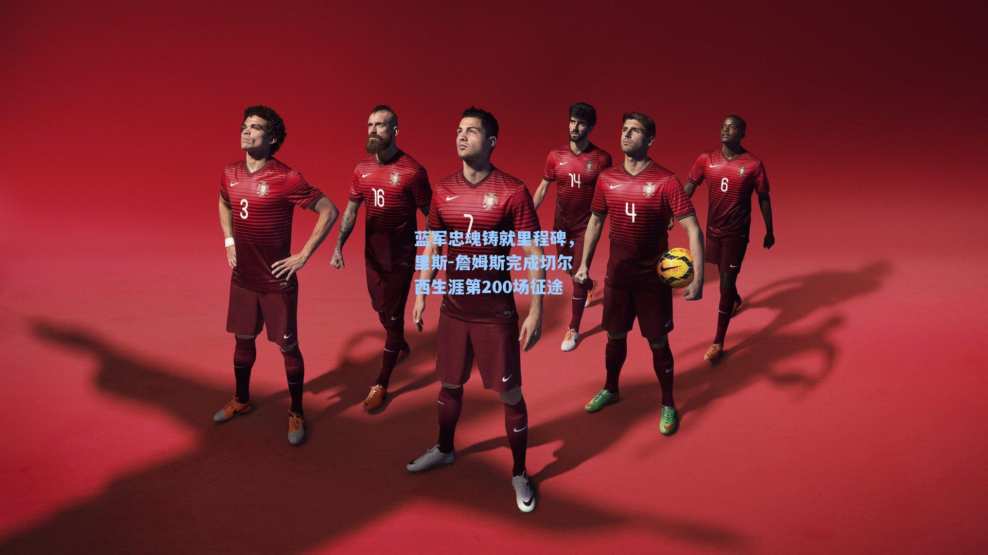 蓝军忠魂铸就里程碑，里斯-詹姆斯完成切尔西生涯第200场征途