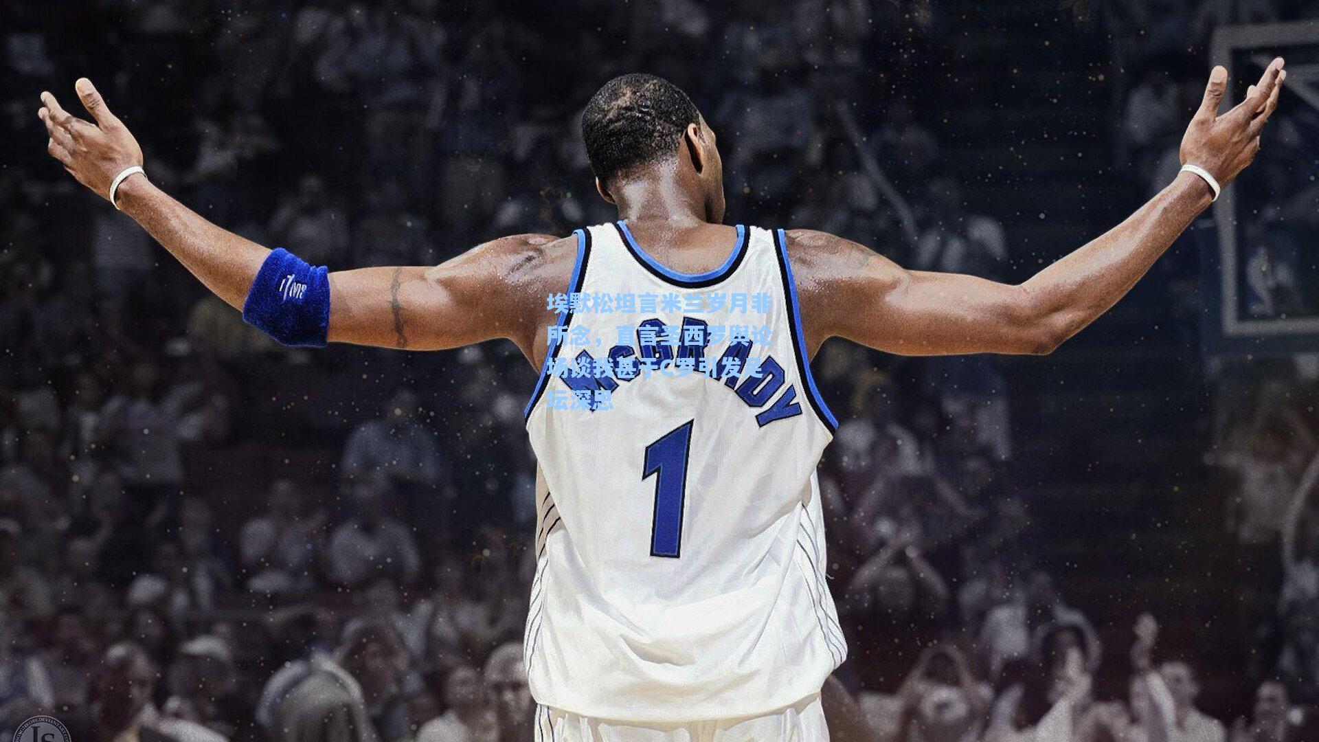 埃默松坦言米兰岁月非所念,直言圣西罗舆论场谈我甚于C罗引发足坛深思