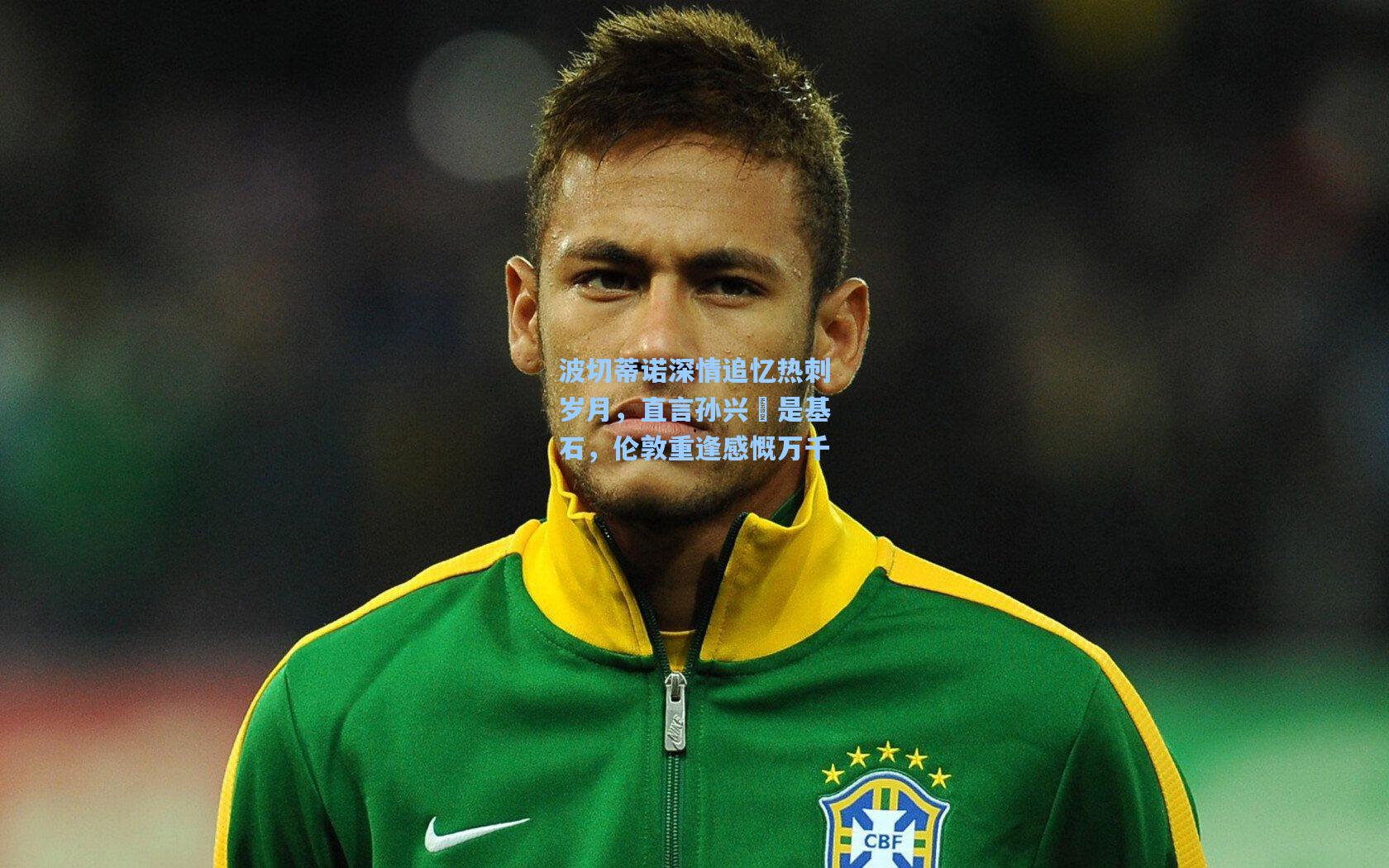 波切蒂诺深情追忆热刺岁月，直言孙兴慜是基石，伦敦重逢感慨万千