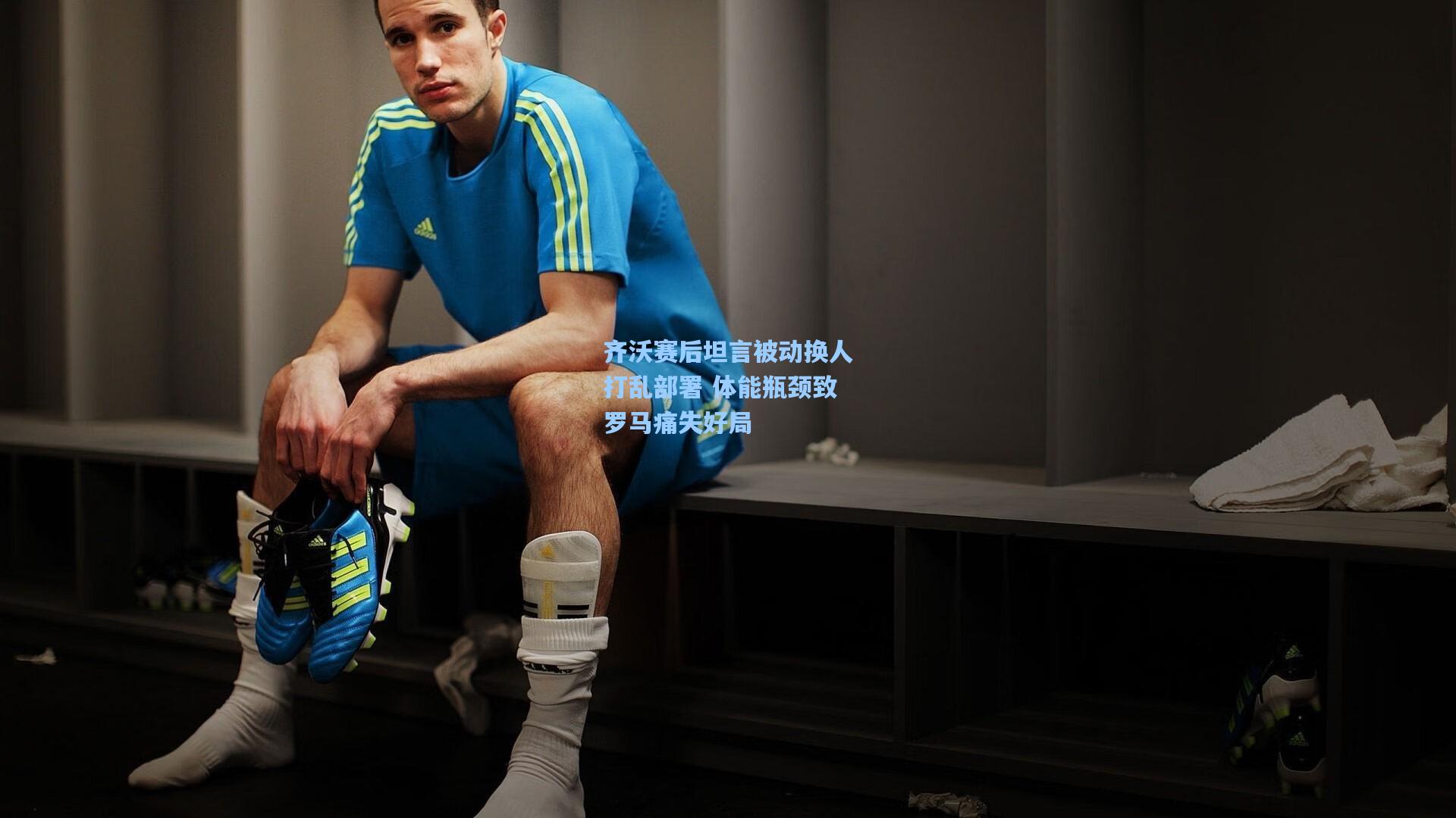 齐沃赛后坦言被动换人打乱部署 体能瓶颈致罗马痛失好局