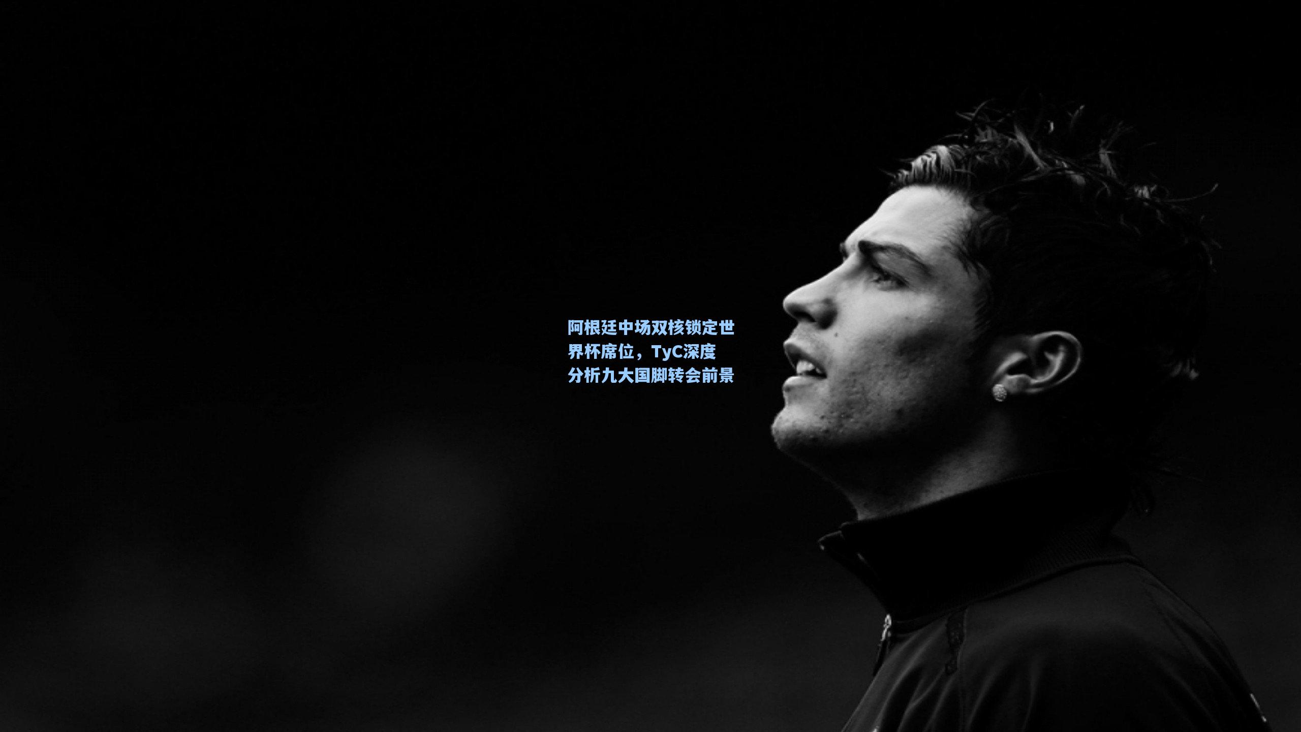 阿根廷中场双核锁定世界杯席位，TyC深度分析九大国脚转会前景